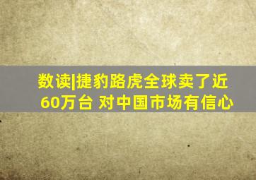 数读|捷豹路虎全球卖了近60万台 对中国市场有信心